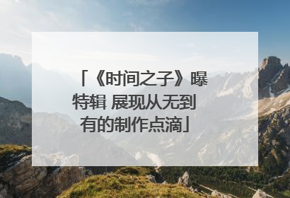 《时间之子》曝特辑 展现从无到有的制作点滴