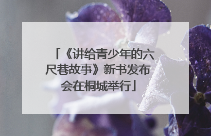 《讲给青少年的六尺巷故事》新书发布会在桐城举行