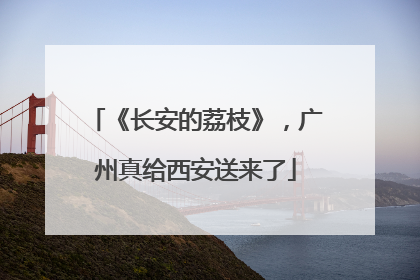 《长安的荔枝》，广州真给西安送来了
