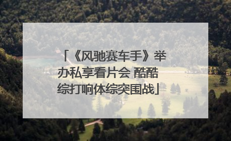 《风驰赛车手》举办私享看片会 酷酷综打响体综突围战