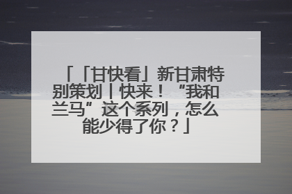 「甘快看」新甘肃特别策划丨快来！“我和兰马”这个系列，怎么能少得了你？