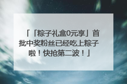 「粽子礼盒0元享」首批中奖粉丝已经吃上粽子啦！快抢第二波！