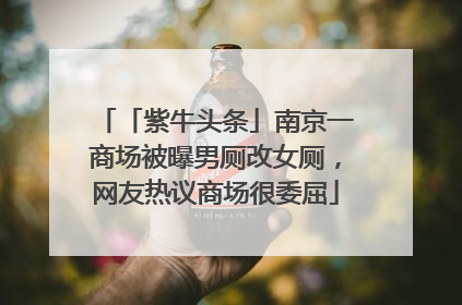 「紫牛头条」南京一商场被曝男厕改女厕，网友热议商场很委屈