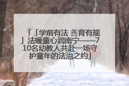 「学前有法 善育有规」法暖童心润南宁——710名幼教人共赴一场守护童年的法治之约
