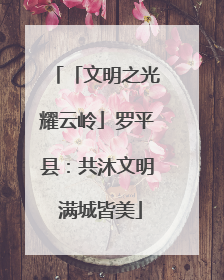 「文明之光耀云岭」罗平县：共沐文明 满城皆美