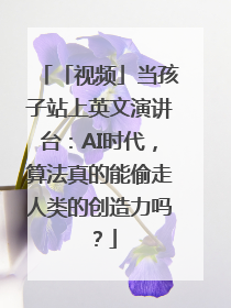 「视频」当孩子站上英文演讲台：AI时代，算法真的能偷走人类的创造力吗？