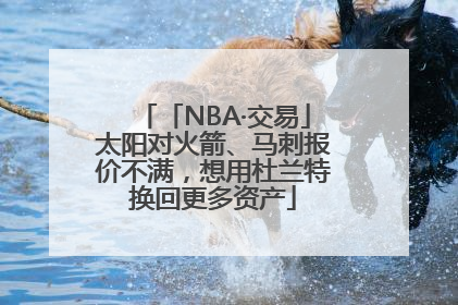 「NBA·交易」太阳对火箭、马刺报价不满，想用杜兰特换回更多资产