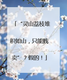 “灵山荔枝堆积如山，只能贱卖”？假的！
