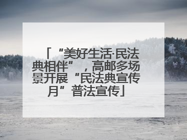 “美好生活·民法典相伴”，高邮多场景开展“民法典宣传月”普法宣传