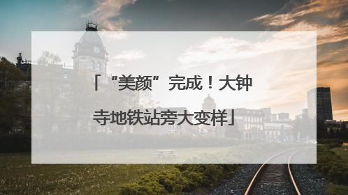 “美颜”完成！大钟寺地铁站旁大变样