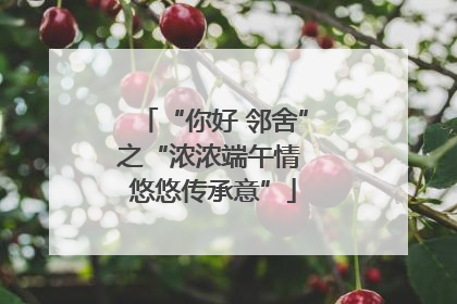 “你好 邻舍”之“浓浓端午情 悠悠传承意”
