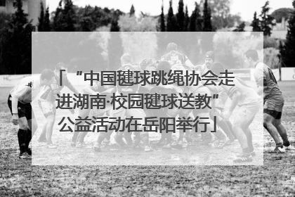 “中国毽球跳绳协会走进湖南·校园毽球送教”公益活动在岳阳举行
