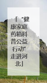 “健康家庭药箱科普公益行动”走进河北