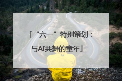 “六一”特别策划：与AI共舞的童年