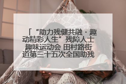 “助力残健共融・趣动精彩人生”残障人士趣味运动会 田村路街道第三十五次全国助残日主题活动圆满举办