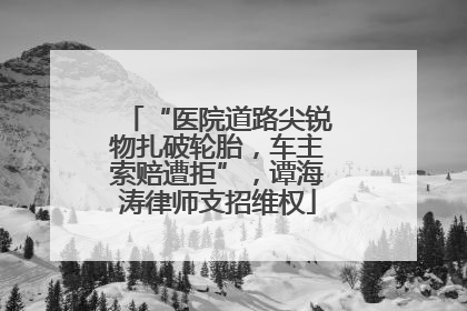 “医院道路尖锐物扎破轮胎，车主索赔遭拒”，谭海涛律师支招维权