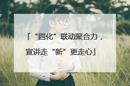 “四化”联动聚合力，宣讲走“新”更走心