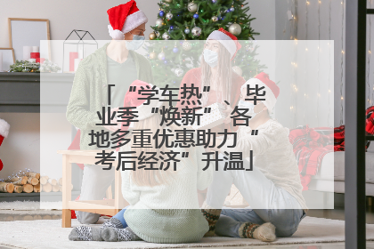 “学车热”、毕业季“焕新” 各地多重优惠助力“考后经济”升温