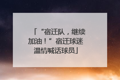 “宿迁队，继续加油！”宿迁球迷温情喊话球员