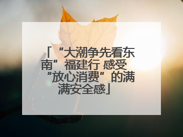 “大潮争先看东南”福建行 感受“放心消费”的满满安全感