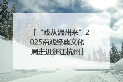 “戏从温州来”2025南戏经典文化周走进浙江杭州