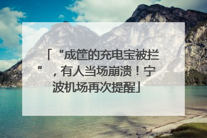 “成筐的充电宝被拦”，有人当场崩溃！宁波机场再次提醒