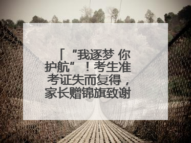 “我逐梦 你护航”！考生准考证失而复得，家长赠锦旗致谢“护梦人”！
