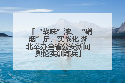 “战味”浓、“硝烟”足、实战化 湖北举办全省公安新闻舆论实训练兵