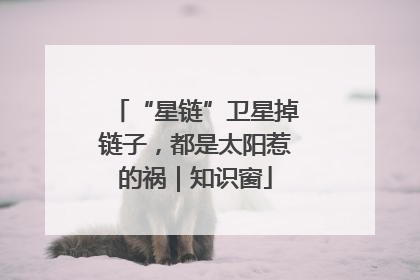 “星链”卫星掉链子，都是太阳惹的祸｜知识窗