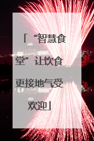 “智慧食堂”让饮食更接地气受欢迎