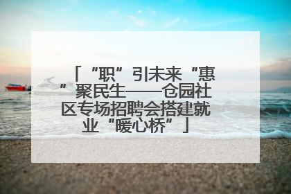 “职”引未来“惠”聚民生——仓园社区专场招聘会搭建就业“暖心桥”