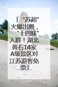 “苏超”火爆出圈，“十四妹”入群！湖北黄石14家A级景区对江苏游客免票