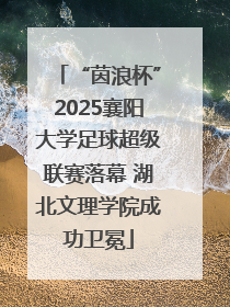 “茵浪杯”2025襄阳大学足球超级联赛落幕 湖北文理学院成功卫冕