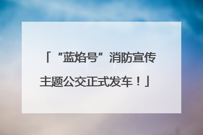 “蓝焰号”消防宣传主题公交正式发车！