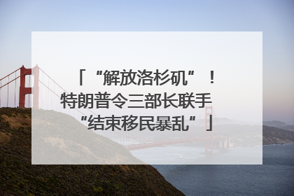 “解放洛杉矶”！特朗普令三部长联手“结束移民暴乱”