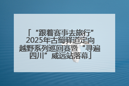 “跟着赛事去旅行” 2025年古蜀驿道定向越野系列巡回赛暨“寻遍四川”威远站落幕