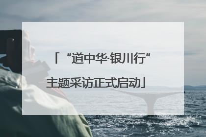 “道中华·银川行”主题采访正式启动