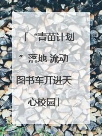 “青苗计划”落地 流动图书车开进天心校园