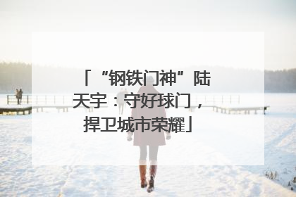 “钢铁门神”陆天宇：守好球门，捍卫城市荣耀