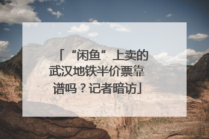 “闲鱼”上卖的武汉地铁半价票靠谱吗？记者暗访