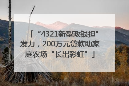 “4321新型政银担”发力，200万元贷款助家庭农场“长出彩虹”
