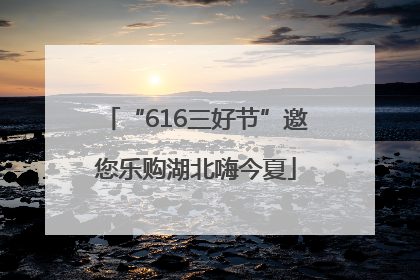 “616三好节”邀您乐购湖北嗨今夏
