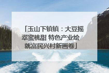 玉山下镇镇：大豆摇翠蜜桃甜 特色产业绘就富民兴村新画卷