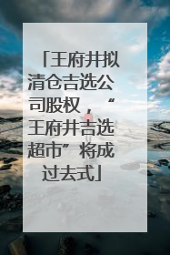 王府井拟清仓吉选公司股权，“王府井吉选超市”将成过去式