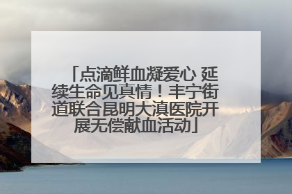 点滴鲜血凝爱心 延续生命见真情！丰宁街道联合昆明大滇医院开展无偿献血活动
