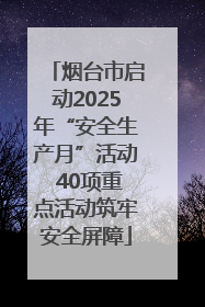 烟台市启动2025年“安全生产月”活动 40项重点活动筑牢安全屏障
