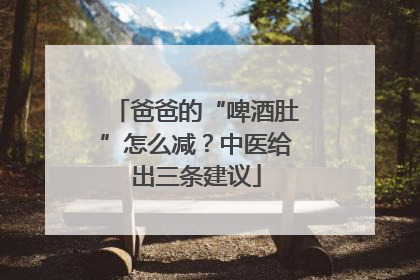 爸爸的“啤酒肚”怎么减？中医给出三条建议