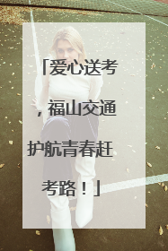 爱心送考，福山交通护航青春赶考路！
