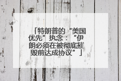 特朗普的“美国优先”执念：“伊朗必须在被彻底摧毁前达成协议”