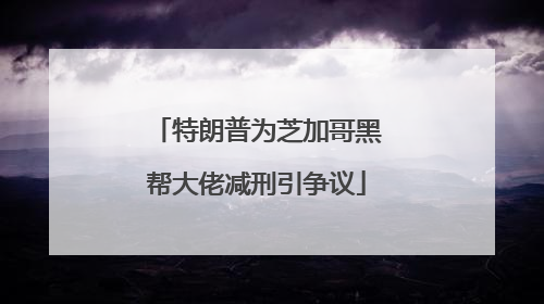 特朗普为芝加哥黑帮大佬减刑引争议